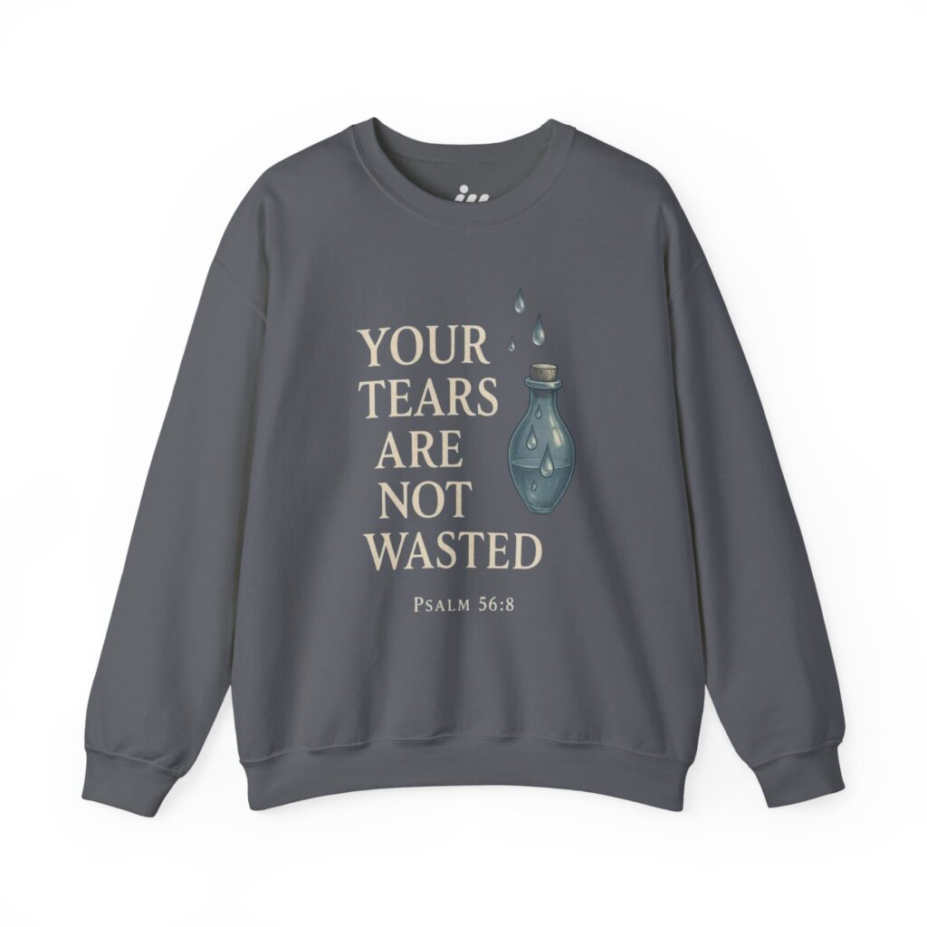 your tears are not wasted | christian sweatshirt